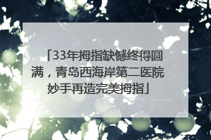 33年拇指缺憾终得圆满，青岛西海岸第二医院妙手再造完美拇指