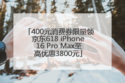 400元消费券限量领 京东618 iPhone 16 Pro Max至高优惠3800元