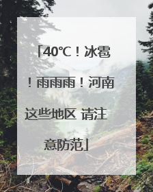 40℃！冰雹！雨雨雨！河南这些地区 请注意防范