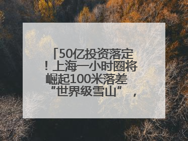 50亿投资落定！上海一小时圈将崛起100米落差“世界级雪山”，太仓阿尔卑斯二期重磅开工