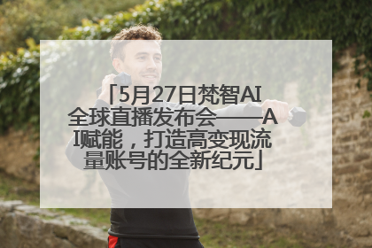 5月27日梵智AI全球直播发布会——AI赋能，打造高变现流量账号的全新纪元