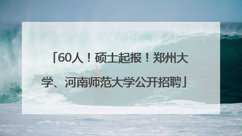 60人！硕士起报！郑州大学、河南师范大学公开招聘