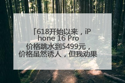 618开始以来，iPhone 16 Pro价格跳水到5499元，价格虽然诱人，但我劝果粉们再等等！
