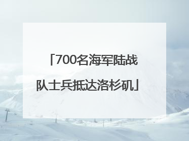 700名海军陆战队士兵抵达洛杉矶