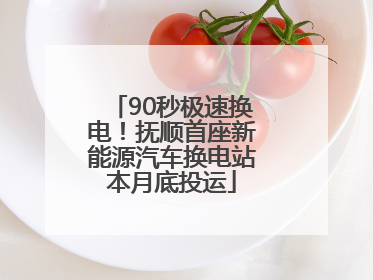 90秒极速换电！抚顺首座新能源汽车换电站本月底投运