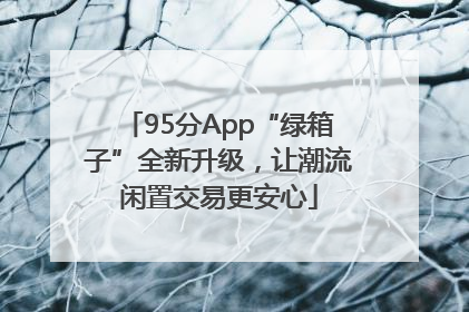 95分App“绿箱子”全新升级，让潮流闲置交易更安心
