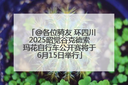 @各位骑友 环四川2025昭觉谷克德索玛花自行车公开赛将于6月15日举行
