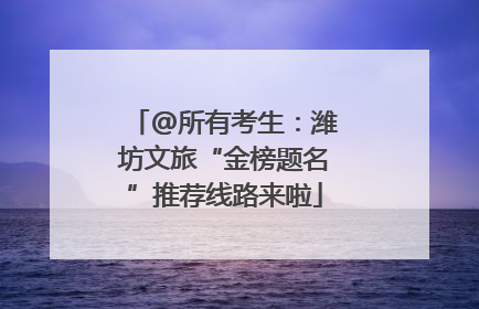 @所有考生：潍坊文旅“金榜题名”推荐线路来啦