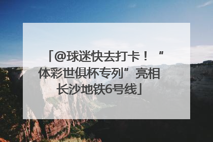 @球迷快去打卡！“体彩世俱杯专列”亮相长沙地铁6号线