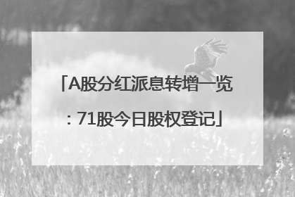 A股分红派息转增一览：71股今日股权登记