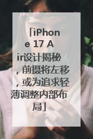iPhone 17 Air设计揭秘，前摄将左移，或为追求轻薄调整内部布局